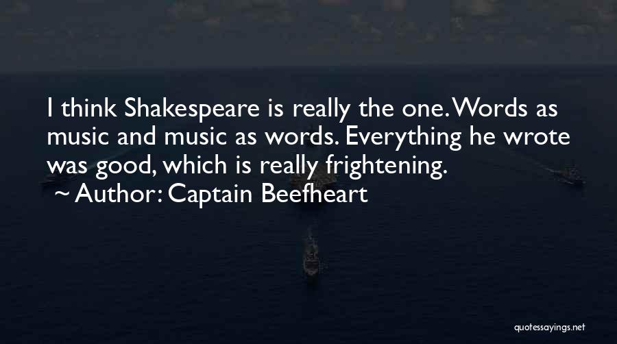 Captain Beefheart Quotes: I Think Shakespeare Is Really The One. Words As Music And Music As Words. Everything He Wrote Was Good, Which