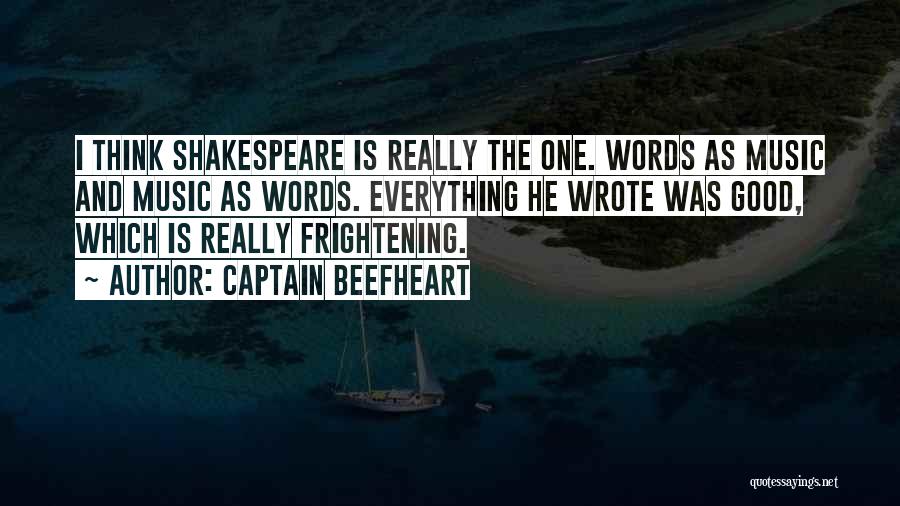 Captain Beefheart Quotes: I Think Shakespeare Is Really The One. Words As Music And Music As Words. Everything He Wrote Was Good, Which