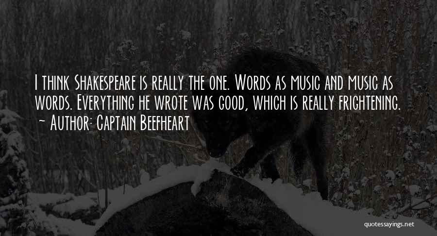 Captain Beefheart Quotes: I Think Shakespeare Is Really The One. Words As Music And Music As Words. Everything He Wrote Was Good, Which