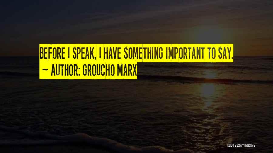 Groucho Marx Quotes: Before I Speak, I Have Something Important To Say.
