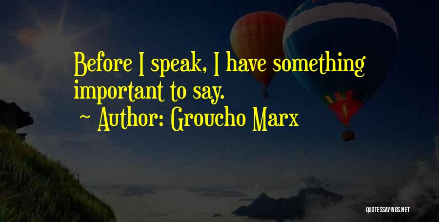 Groucho Marx Quotes: Before I Speak, I Have Something Important To Say.