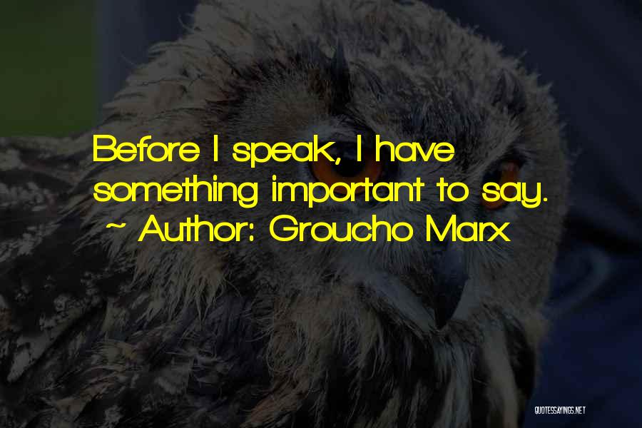 Groucho Marx Quotes: Before I Speak, I Have Something Important To Say.