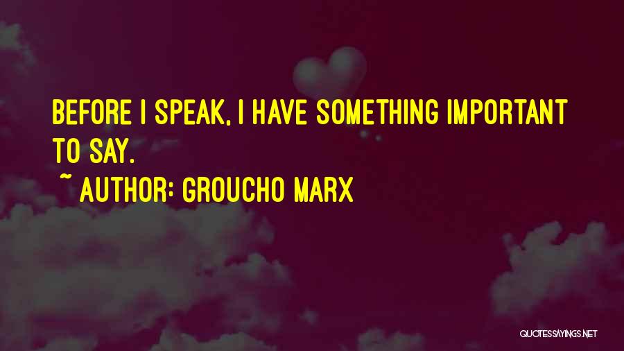 Groucho Marx Quotes: Before I Speak, I Have Something Important To Say.