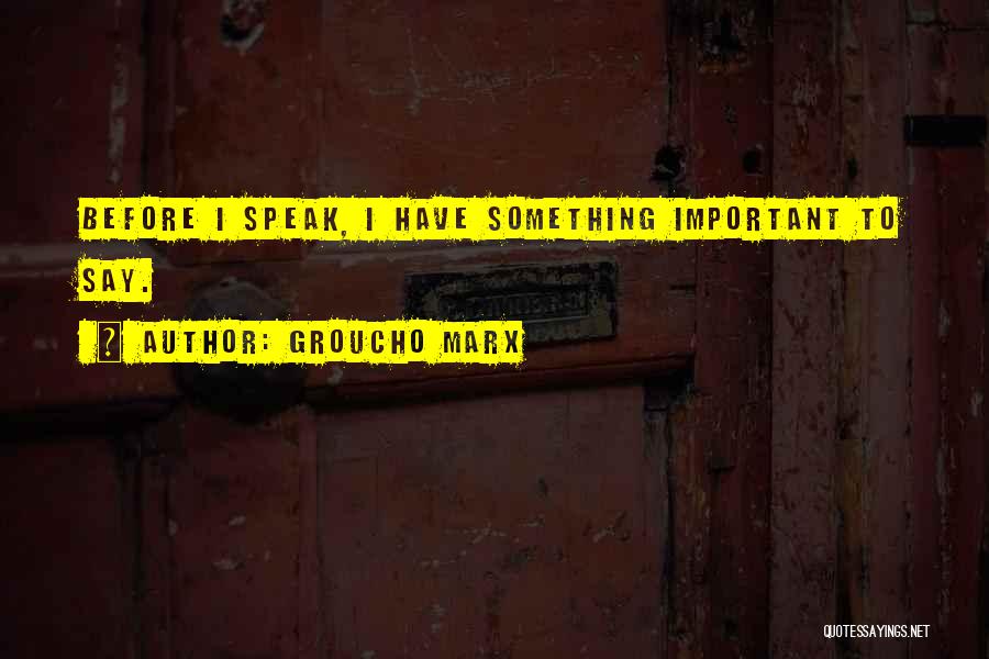 Groucho Marx Quotes: Before I Speak, I Have Something Important To Say.