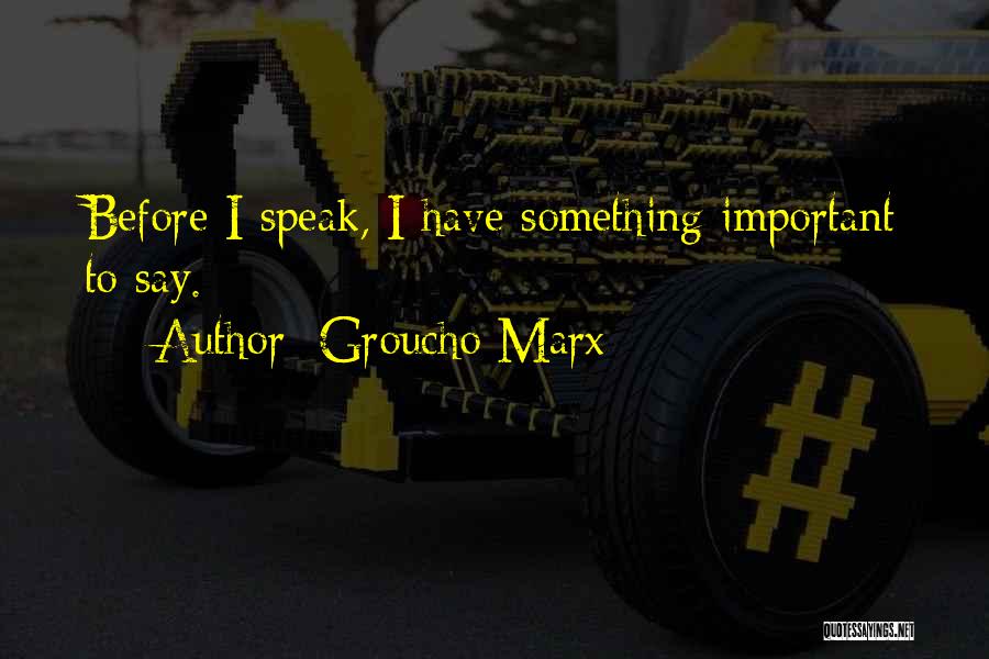Groucho Marx Quotes: Before I Speak, I Have Something Important To Say.