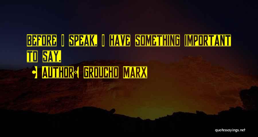 Groucho Marx Quotes: Before I Speak, I Have Something Important To Say.