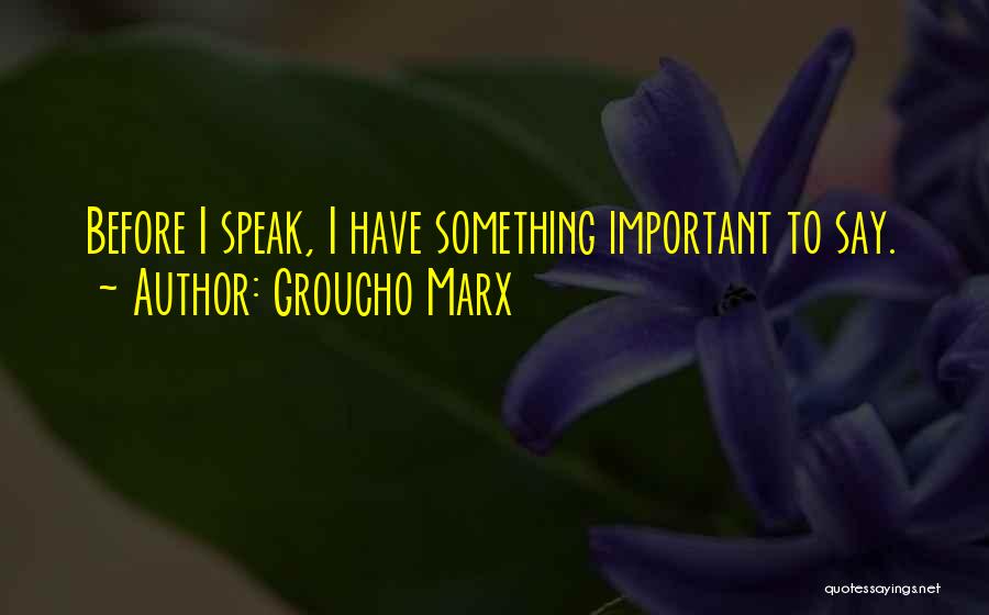 Groucho Marx Quotes: Before I Speak, I Have Something Important To Say.