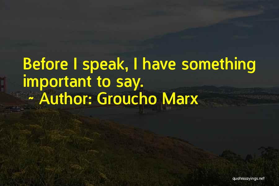Groucho Marx Quotes: Before I Speak, I Have Something Important To Say.