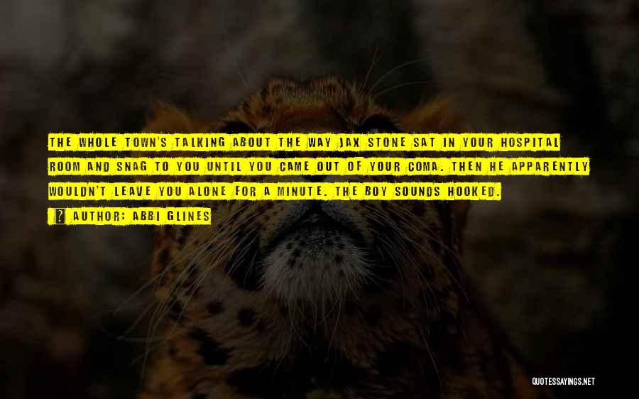 Abbi Glines Quotes: The Whole Town's Talking About The Way Jax Stone Sat In Your Hospital Room And Snag To You Until You