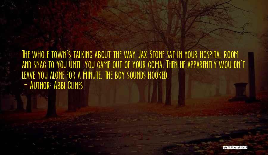 Abbi Glines Quotes: The Whole Town's Talking About The Way Jax Stone Sat In Your Hospital Room And Snag To You Until You