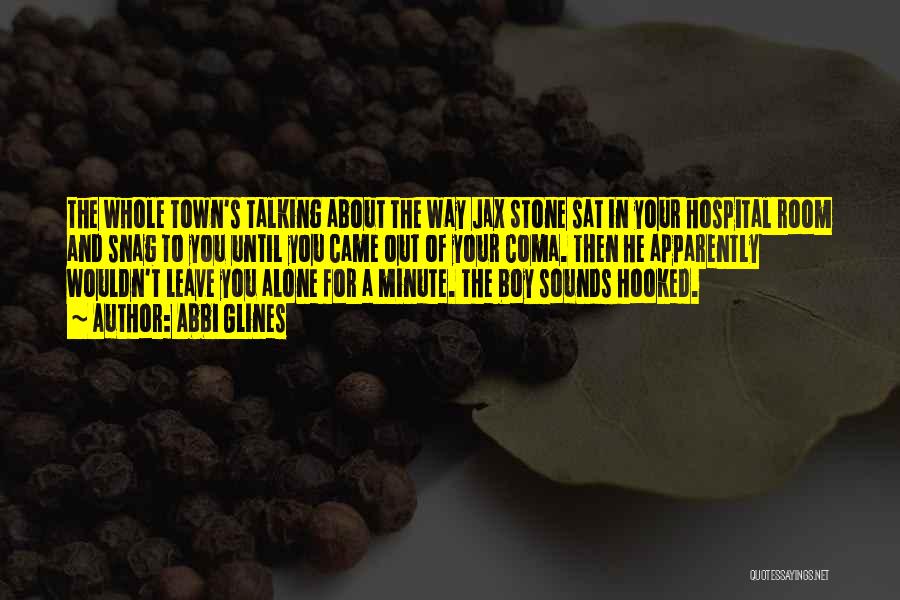 Abbi Glines Quotes: The Whole Town's Talking About The Way Jax Stone Sat In Your Hospital Room And Snag To You Until You