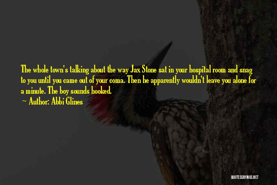 Abbi Glines Quotes: The Whole Town's Talking About The Way Jax Stone Sat In Your Hospital Room And Snag To You Until You