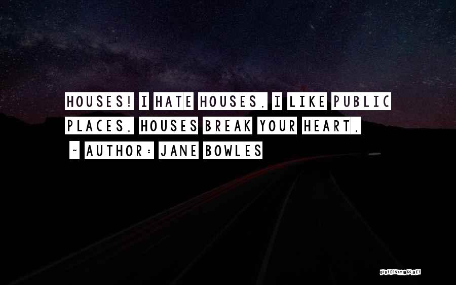 Jane Bowles Quotes: Houses! I Hate Houses. I Like Public Places. Houses Break Your Heart.