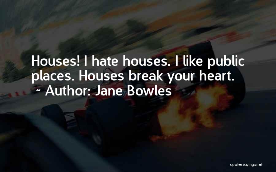 Jane Bowles Quotes: Houses! I Hate Houses. I Like Public Places. Houses Break Your Heart.