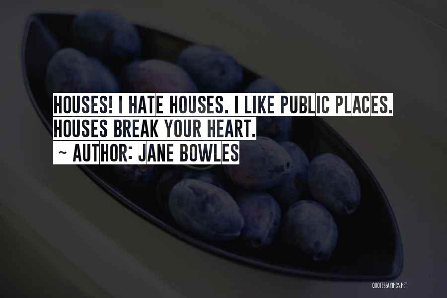 Jane Bowles Quotes: Houses! I Hate Houses. I Like Public Places. Houses Break Your Heart.