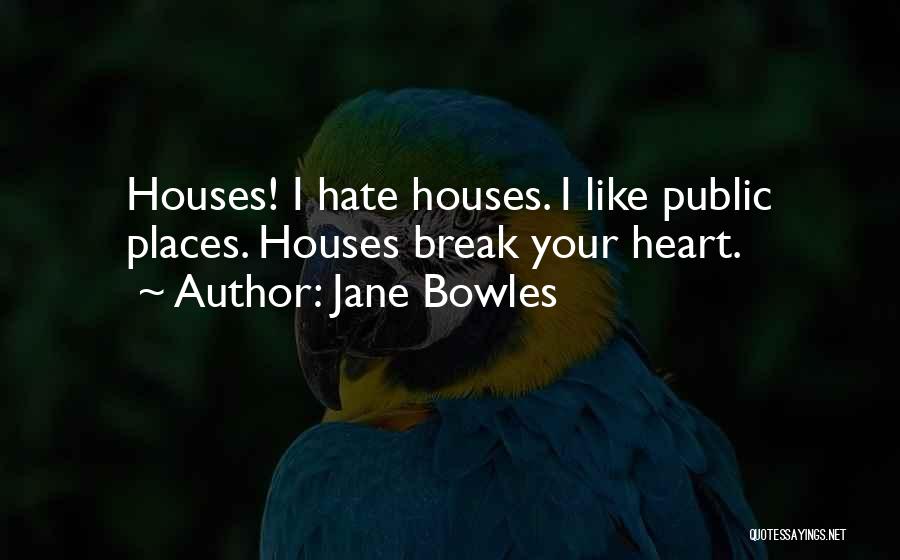 Jane Bowles Quotes: Houses! I Hate Houses. I Like Public Places. Houses Break Your Heart.