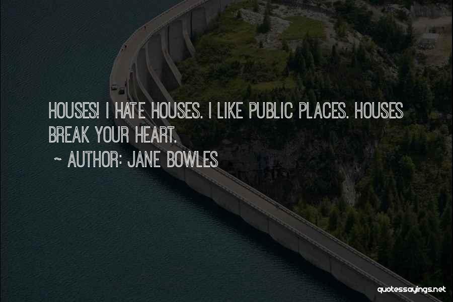 Jane Bowles Quotes: Houses! I Hate Houses. I Like Public Places. Houses Break Your Heart.