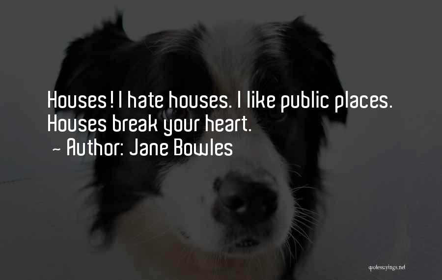 Jane Bowles Quotes: Houses! I Hate Houses. I Like Public Places. Houses Break Your Heart.