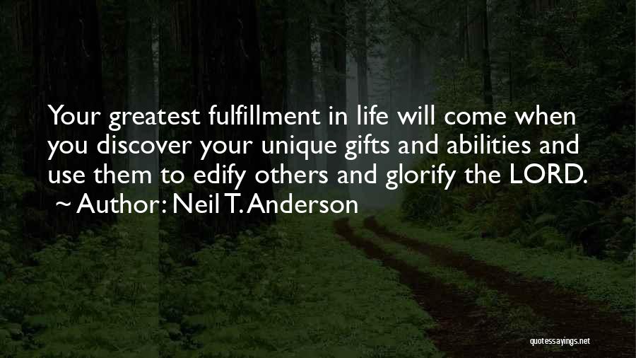 Neil T. Anderson Quotes: Your Greatest Fulfillment In Life Will Come When You Discover Your Unique Gifts And Abilities And Use Them To Edify