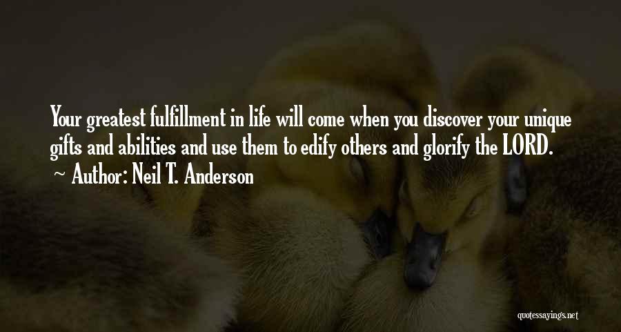 Neil T. Anderson Quotes: Your Greatest Fulfillment In Life Will Come When You Discover Your Unique Gifts And Abilities And Use Them To Edify