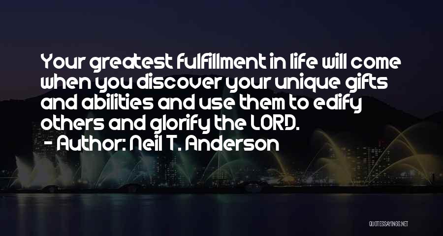 Neil T. Anderson Quotes: Your Greatest Fulfillment In Life Will Come When You Discover Your Unique Gifts And Abilities And Use Them To Edify