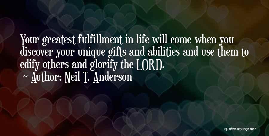 Neil T. Anderson Quotes: Your Greatest Fulfillment In Life Will Come When You Discover Your Unique Gifts And Abilities And Use Them To Edify