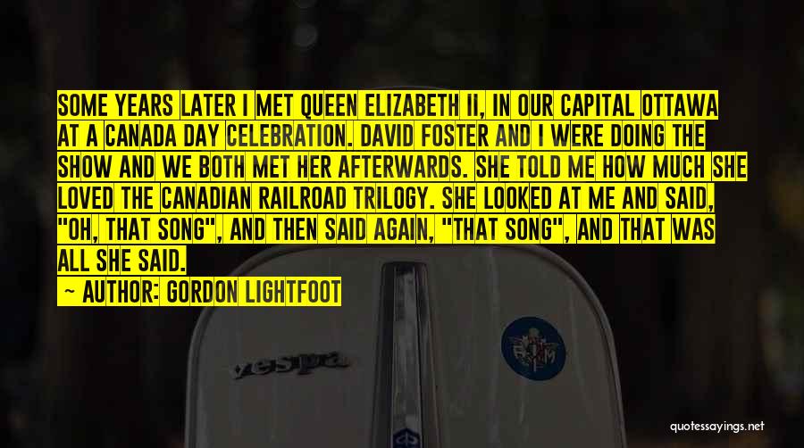 Gordon Lightfoot Quotes: Some Years Later I Met Queen Elizabeth Ii, In Our Capital Ottawa At A Canada Day Celebration. David Foster And