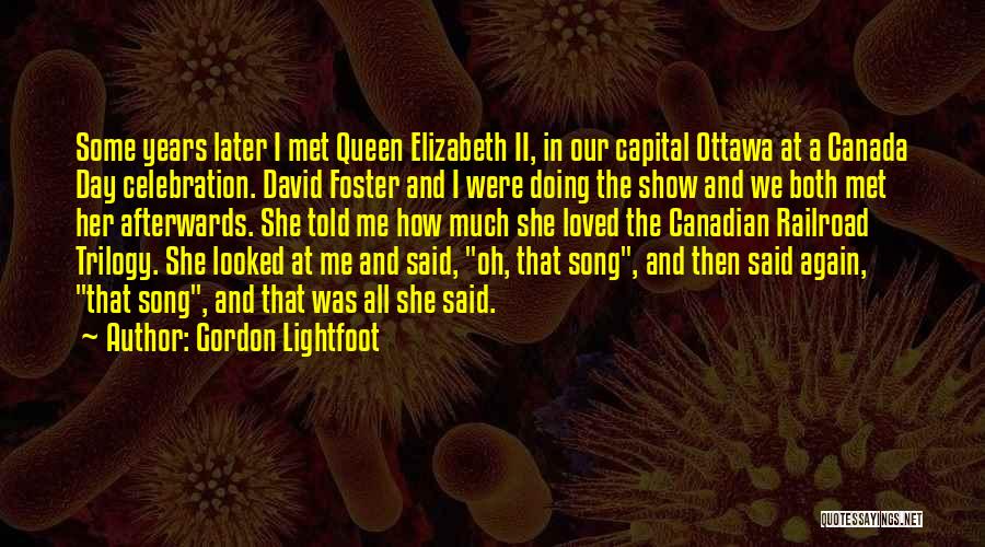 Gordon Lightfoot Quotes: Some Years Later I Met Queen Elizabeth Ii, In Our Capital Ottawa At A Canada Day Celebration. David Foster And