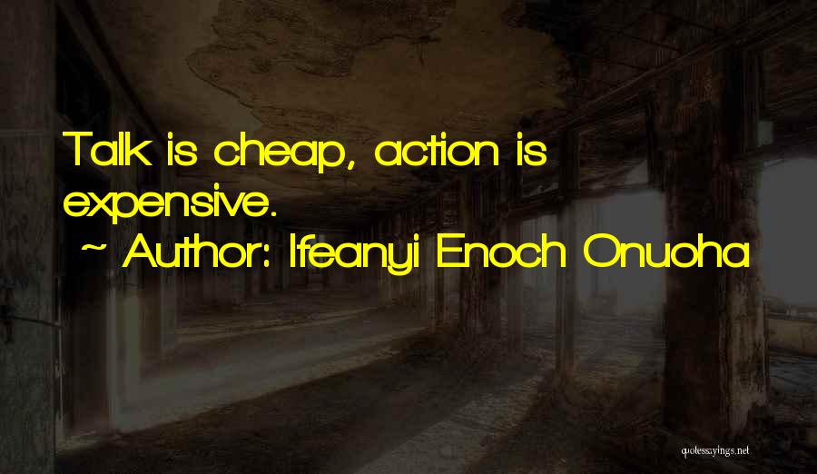 Ifeanyi Enoch Onuoha Quotes: Talk Is Cheap, Action Is Expensive.