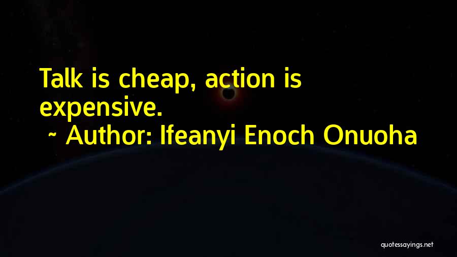 Ifeanyi Enoch Onuoha Quotes: Talk Is Cheap, Action Is Expensive.