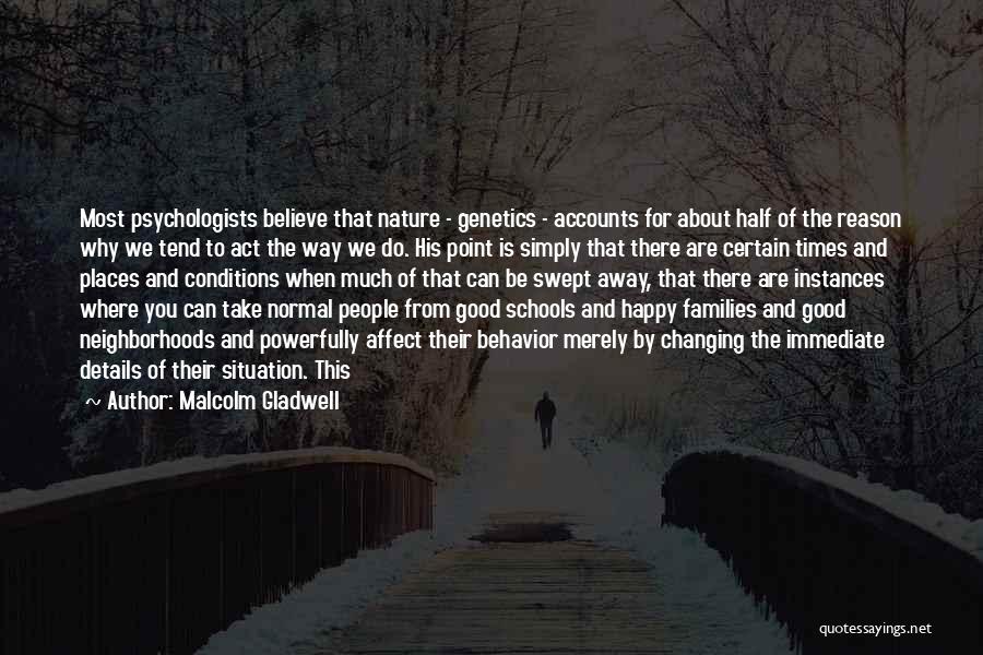 Malcolm Gladwell Quotes: Most Psychologists Believe That Nature - Genetics - Accounts For About Half Of The Reason Why We Tend To Act