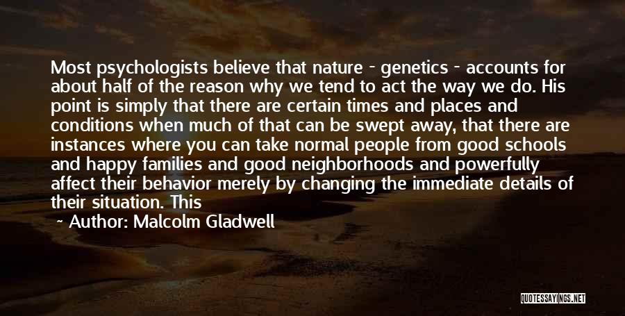 Malcolm Gladwell Quotes: Most Psychologists Believe That Nature - Genetics - Accounts For About Half Of The Reason Why We Tend To Act