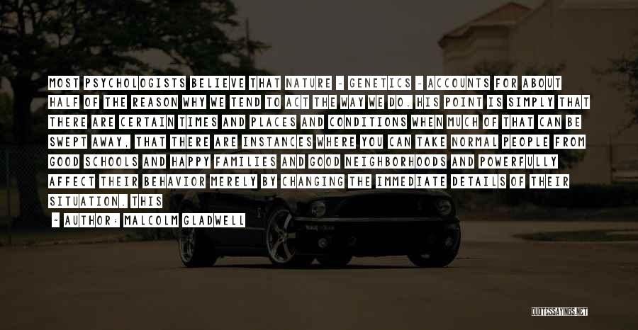 Malcolm Gladwell Quotes: Most Psychologists Believe That Nature - Genetics - Accounts For About Half Of The Reason Why We Tend To Act