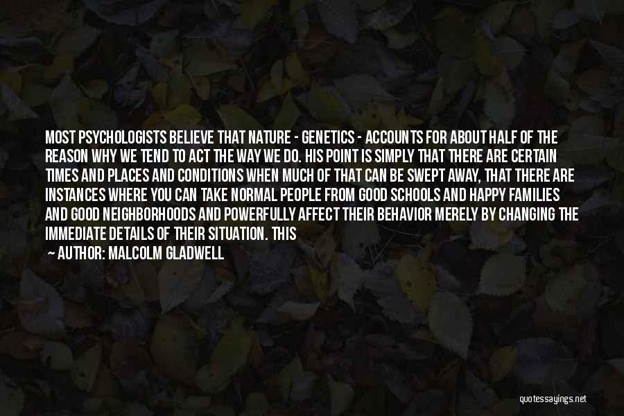 Malcolm Gladwell Quotes: Most Psychologists Believe That Nature - Genetics - Accounts For About Half Of The Reason Why We Tend To Act