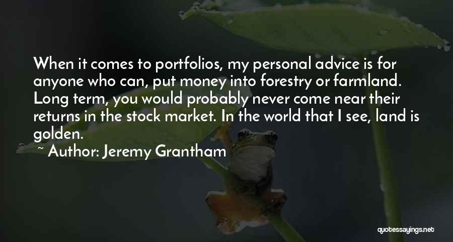 Jeremy Grantham Quotes: When It Comes To Portfolios, My Personal Advice Is For Anyone Who Can, Put Money Into Forestry Or Farmland. Long