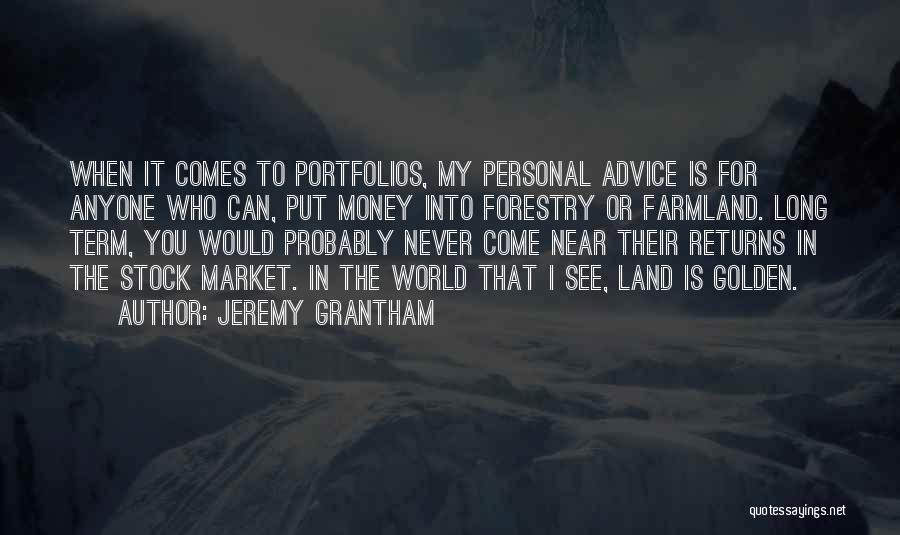 Jeremy Grantham Quotes: When It Comes To Portfolios, My Personal Advice Is For Anyone Who Can, Put Money Into Forestry Or Farmland. Long