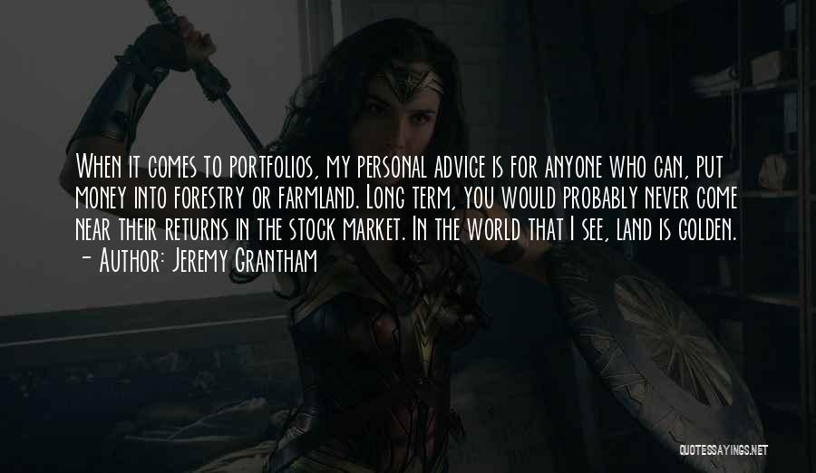 Jeremy Grantham Quotes: When It Comes To Portfolios, My Personal Advice Is For Anyone Who Can, Put Money Into Forestry Or Farmland. Long