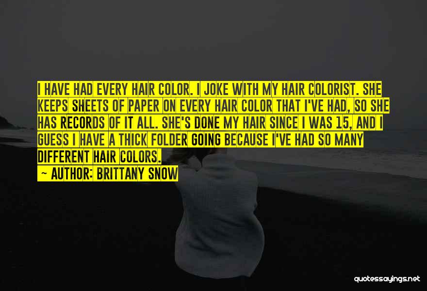 Brittany Snow Quotes: I Have Had Every Hair Color. I Joke With My Hair Colorist. She Keeps Sheets Of Paper On Every Hair