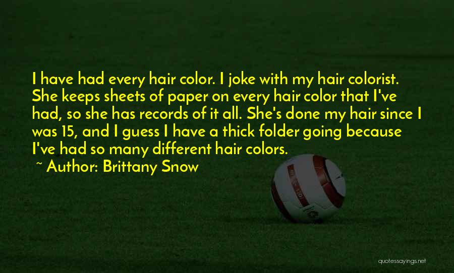 Brittany Snow Quotes: I Have Had Every Hair Color. I Joke With My Hair Colorist. She Keeps Sheets Of Paper On Every Hair