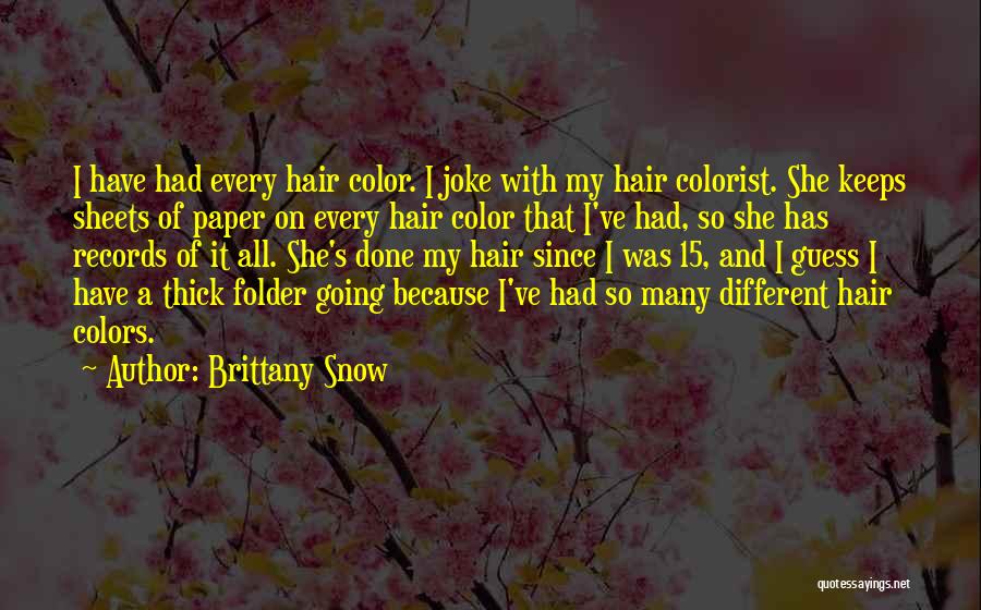 Brittany Snow Quotes: I Have Had Every Hair Color. I Joke With My Hair Colorist. She Keeps Sheets Of Paper On Every Hair