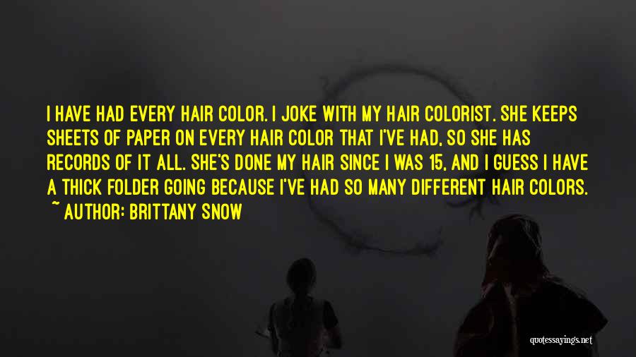 Brittany Snow Quotes: I Have Had Every Hair Color. I Joke With My Hair Colorist. She Keeps Sheets Of Paper On Every Hair