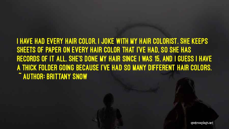 Brittany Snow Quotes: I Have Had Every Hair Color. I Joke With My Hair Colorist. She Keeps Sheets Of Paper On Every Hair
