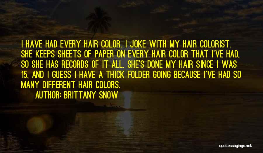 Brittany Snow Quotes: I Have Had Every Hair Color. I Joke With My Hair Colorist. She Keeps Sheets Of Paper On Every Hair