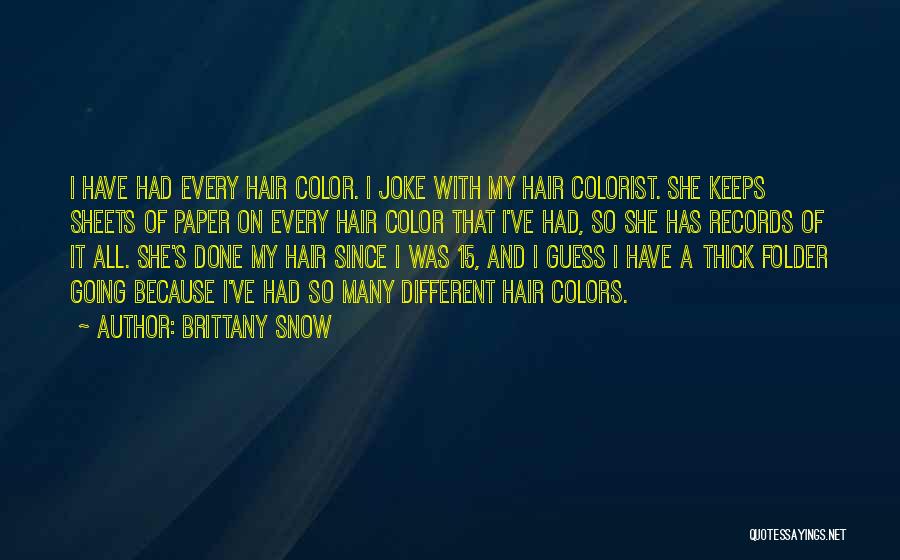 Brittany Snow Quotes: I Have Had Every Hair Color. I Joke With My Hair Colorist. She Keeps Sheets Of Paper On Every Hair