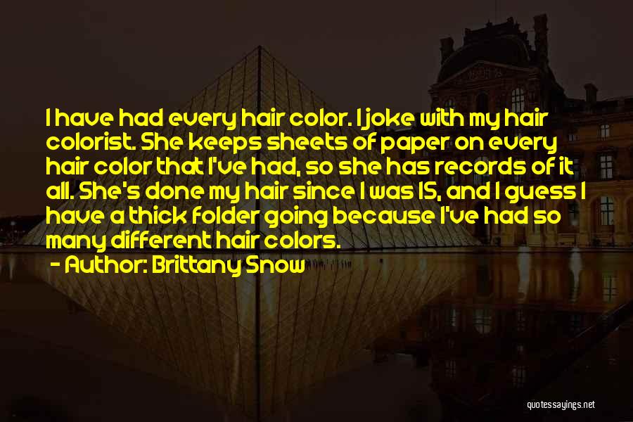 Brittany Snow Quotes: I Have Had Every Hair Color. I Joke With My Hair Colorist. She Keeps Sheets Of Paper On Every Hair