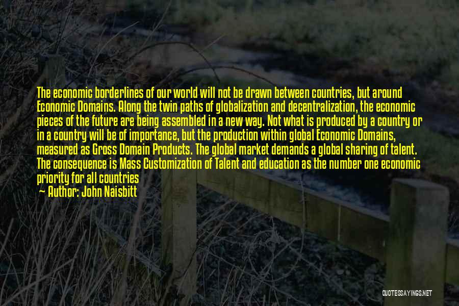 John Naisbitt Quotes: The Economic Borderlines Of Our World Will Not Be Drawn Between Countries, But Around Economic Domains. Along The Twin Paths