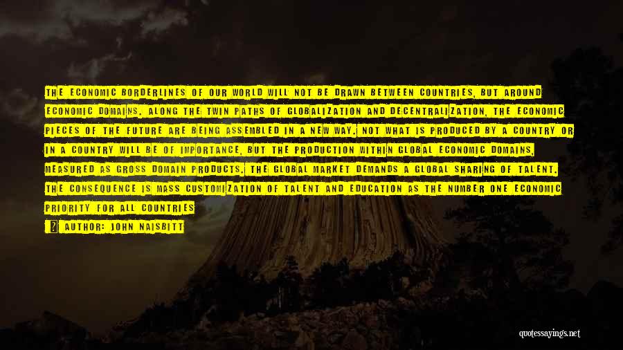 John Naisbitt Quotes: The Economic Borderlines Of Our World Will Not Be Drawn Between Countries, But Around Economic Domains. Along The Twin Paths