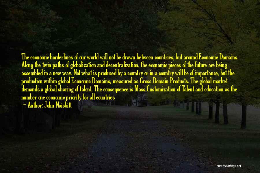 John Naisbitt Quotes: The Economic Borderlines Of Our World Will Not Be Drawn Between Countries, But Around Economic Domains. Along The Twin Paths