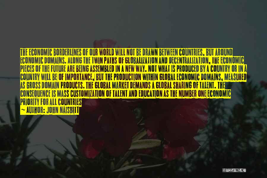 John Naisbitt Quotes: The Economic Borderlines Of Our World Will Not Be Drawn Between Countries, But Around Economic Domains. Along The Twin Paths