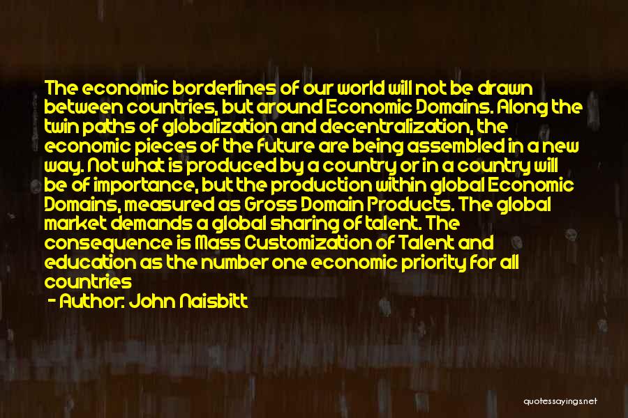 John Naisbitt Quotes: The Economic Borderlines Of Our World Will Not Be Drawn Between Countries, But Around Economic Domains. Along The Twin Paths